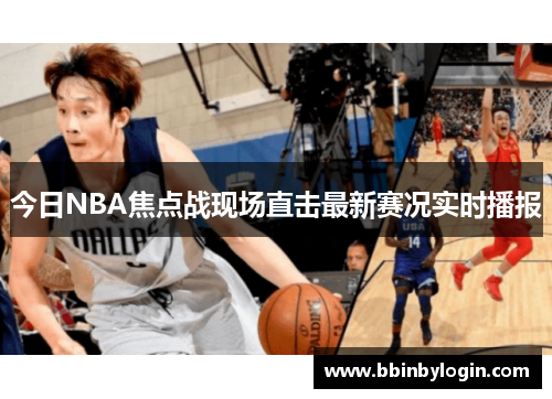 今日NBA焦点战现场直击最新赛况实时播报